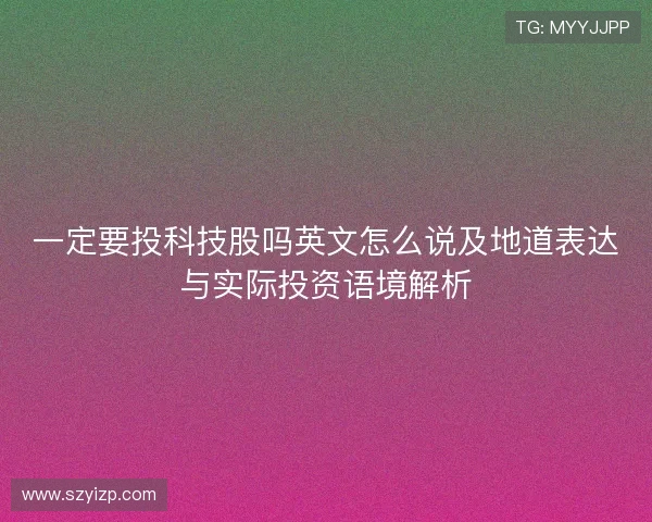 一定要投科技股吗英文怎么说及地道表达与实际投资语境解析