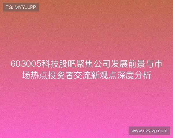 603005科技股吧聚焦公司发展前景与市场热点投资者交流新观点深度分析